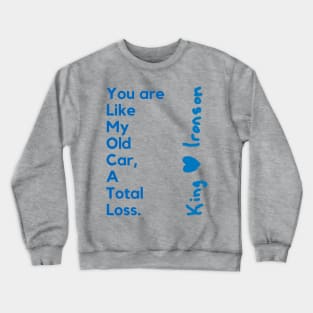 You are like my old car, a total loss. King H Ironson. A poetry of King in a nice design. Crewneck Sweatshirt